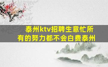 泰州ktv招聘生意忙所有的努力都不会白费泰州